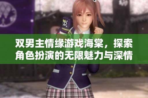 双男主情缘游戏海棠，探索角色扮演的无限魅力与深情关系