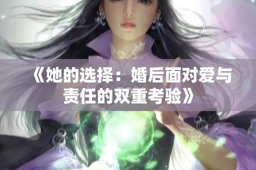 《她的选择：婚后面对爱与责任的双重考验》