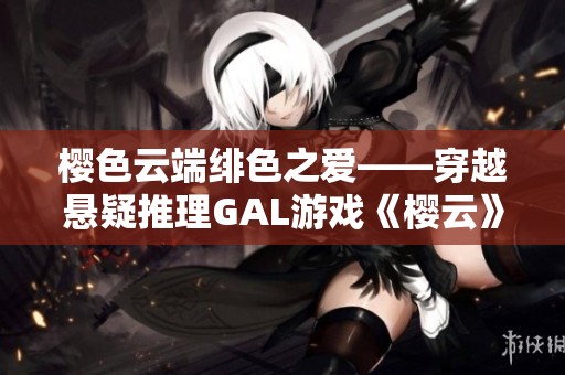 樱色云端绯色之爱——穿越悬疑推理GAL游戏《樱云》全新体验解析