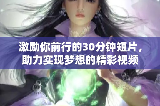 激励你前行的30分钟短片，助力实现梦想的精彩视频