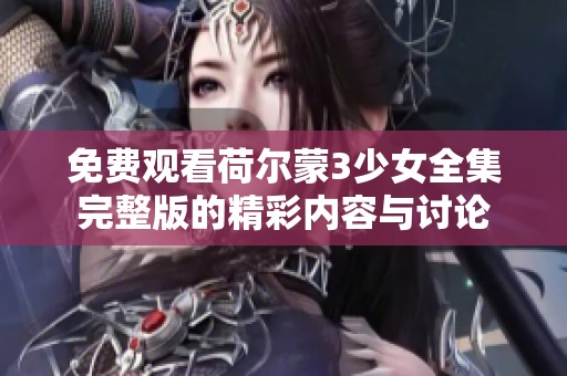免费观看荷尔蒙3少女全集完整版的精彩内容与讨论