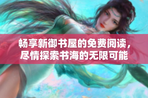 畅享新御书屋的免费阅读，尽情探索书海的无限可能