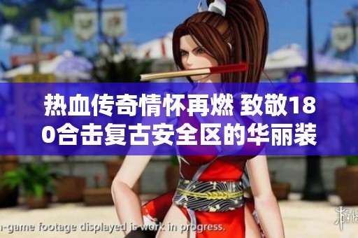 热血传奇情怀再燃 致敬180合击复古安全区的华丽装备凤天