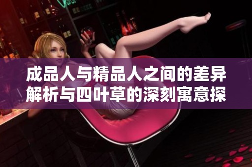 成品人与精品人之间的差异解析与四叶草的深刻寓意探讨