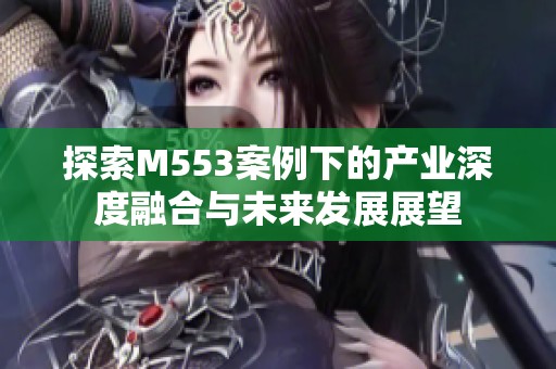 探索M553案例下的产业深度融合与未来发展展望
