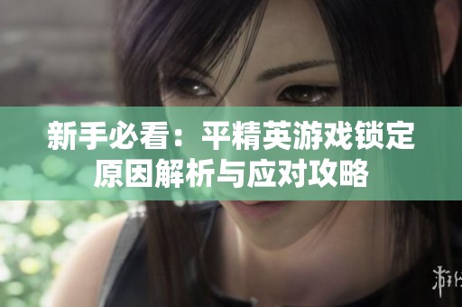 新手必看：平精英游戏锁定原因解析与应对攻略