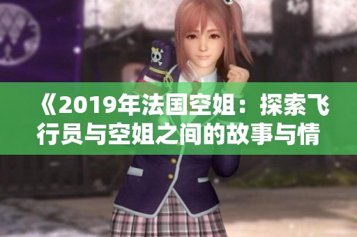《2019年法国空姐：探索飞行员与空姐之间的故事与情感》