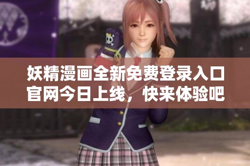 妖精漫画全新免费登录入口官网今日上线，快来体验吧！