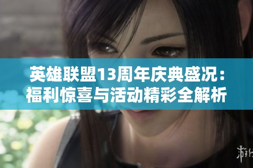 英雄联盟13周年庆典盛况：福利惊喜与活动精彩全解析
