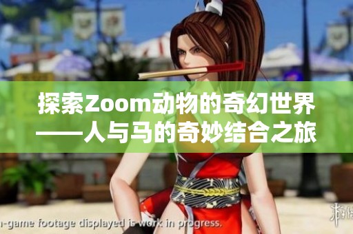 探索Zoom动物的奇幻世界——人与马的奇妙结合之旅