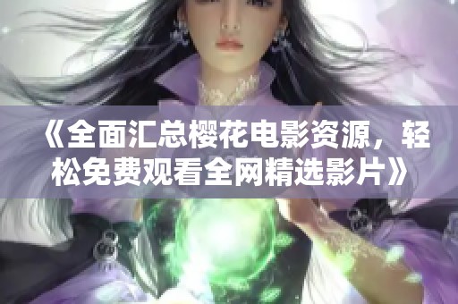 《全面汇总樱花电影资源，轻松免费观看全网精选影片》
