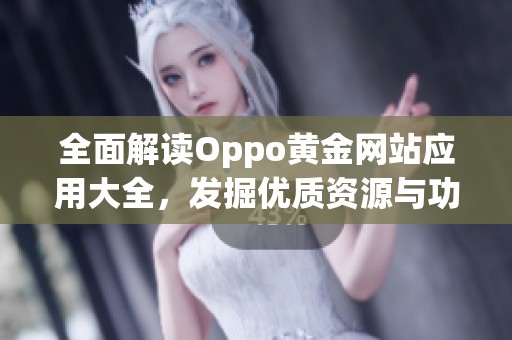 全面解读Oppo黄金网站应用大全，发掘优质资源与功能
