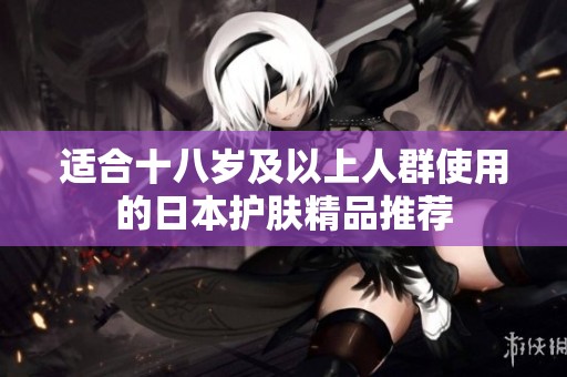 适合十八岁及以上人群使用的日本护肤精品推荐