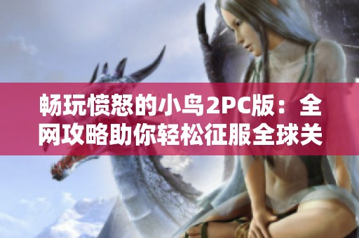 畅玩愤怒的小鸟2PC版：全网攻略助你轻松征服全球关卡！