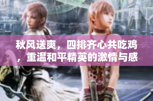 秋风送爽，四排齐心共吃鸡，重温和平精英的激情与感动