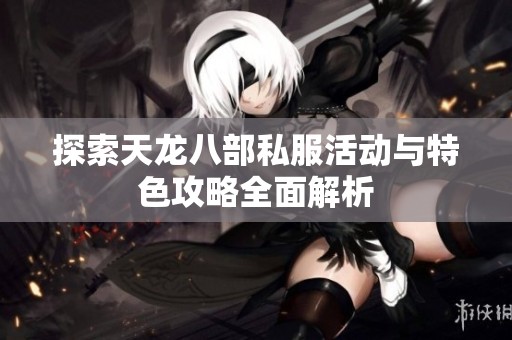 探索天龙八部私服活动与特色攻略全面解析