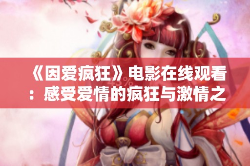 《因爱疯狂》电影在线观看：感受爱情的疯狂与激情之旅