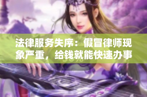 法律服务失序：假冒律师现象严重，给钱就能快速办事问题凸显