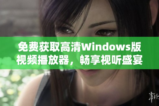 免费获取高清Windows版视频播放器，畅享视听盛宴