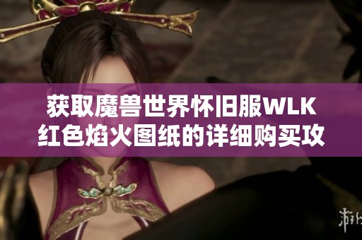获取魔兽世界怀旧服WLK红色焰火图纸的详细购买攻略与技巧分享