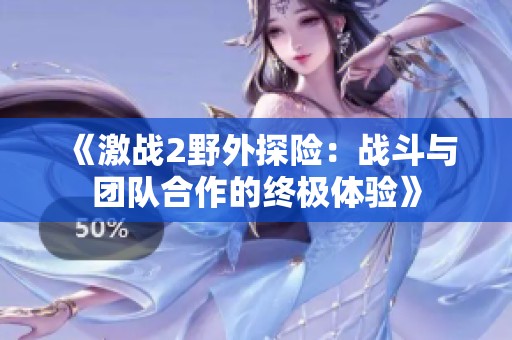 《激战2野外探险：战斗与团队合作的终极体验》