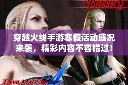 穿越火线手游寒假活动盛况来袭，精彩内容不容错过！