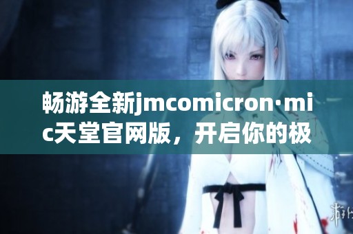 畅游全新jmcomicron·mic天堂官网版，开启你的极致体验之旅