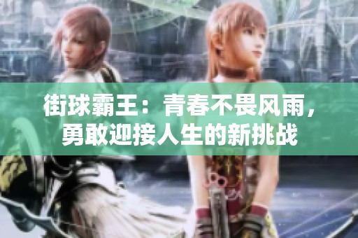 街球霸王：青春不畏风雨，勇敢迎接人生的新挑战