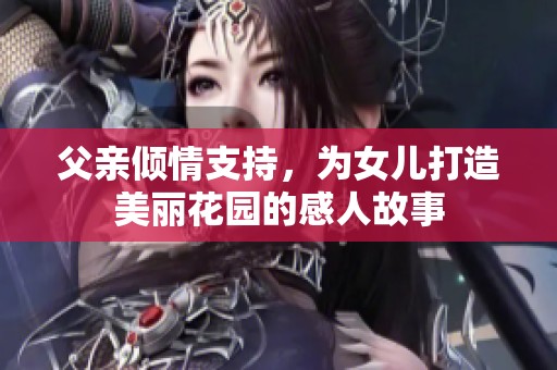 父亲倾情支持，为女儿打造美丽花园的感人故事