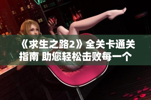 《求生之路2》全关卡通关指南 助您轻松击败每一个敌人