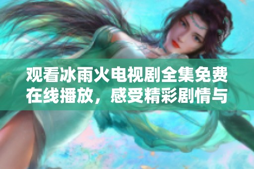 观看冰雨火电视剧全集免费在线播放，感受精彩剧情与人物冲突