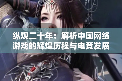 纵观二十年：解析中国网络游戏的辉煌历程与电竞发展传奇