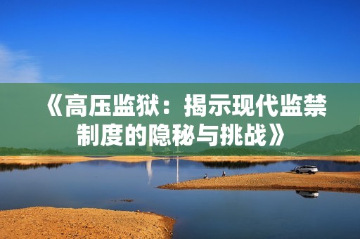 《高压监狱：揭示现代监禁制度的隐秘与挑战》