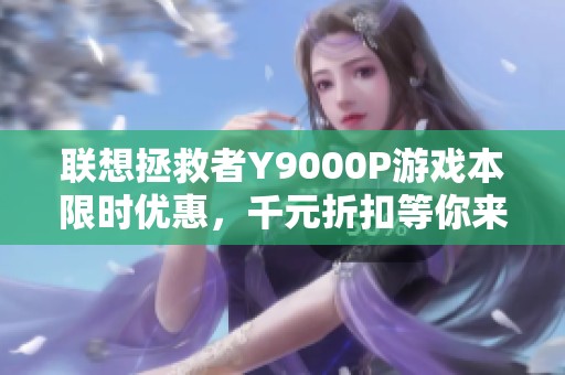 联想拯救者Y9000P游戏本限时优惠，千元折扣等你来抢购
