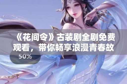 《花间令》古装剧全剧免费观看，带你畅享浪漫青春故事