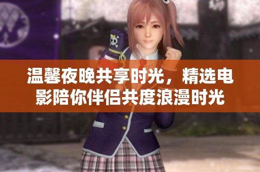 温馨夜晚共享时光，精选电影陪你伴侣共度浪漫时光