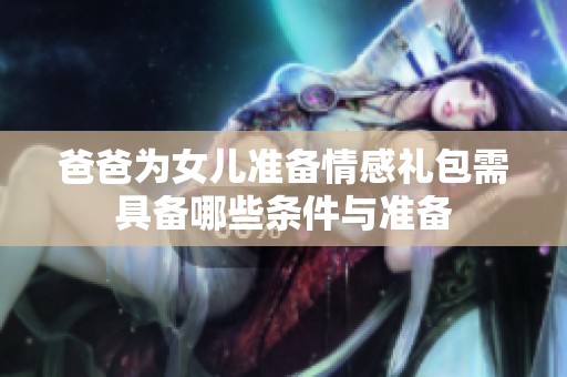 爸爸为女儿准备情感礼包需具备哪些条件与准备