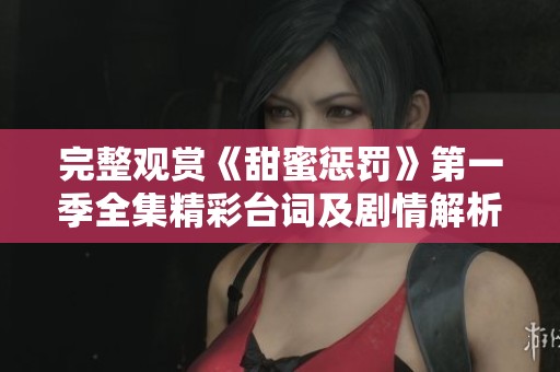 完整观赏《甜蜜惩罚》第一季全集精彩台词及剧情解析