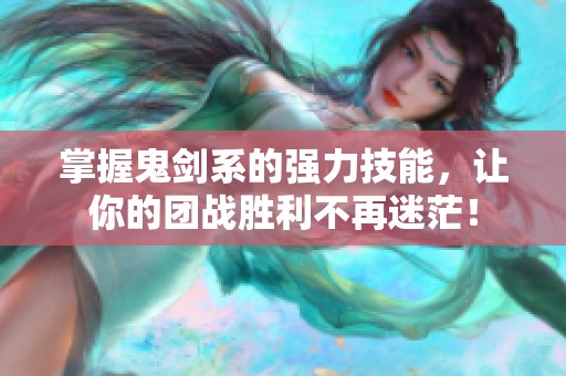 掌握鬼剑系的强力技能，让你的团战胜利不再迷茫！