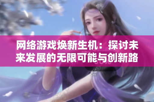 网络游戏焕新生机：探讨未来发展的无限可能与创新路径