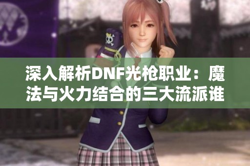 深入解析DNF光枪职业：魔法与火力结合的三大流派谁主沉浮