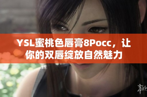 YSL蜜桃色唇膏8Pocc，让你的双唇绽放自然魅力
