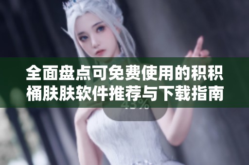 全面盘点可免费使用的积积桶肤肤软件推荐与下载指南