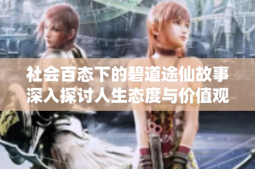 社会百态下的碧道途仙故事深入探讨人生态度与价值观