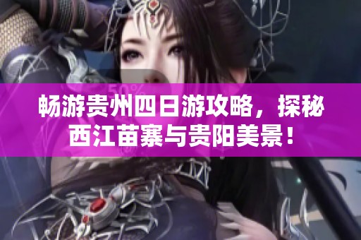 畅游贵州四日游攻略，探秘西江苗寨与贵阳美景！