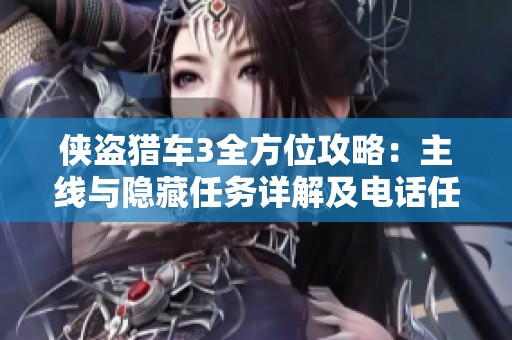 侠盗猎车3全方位攻略：主线与隐藏任务详解及电话任务全图解析