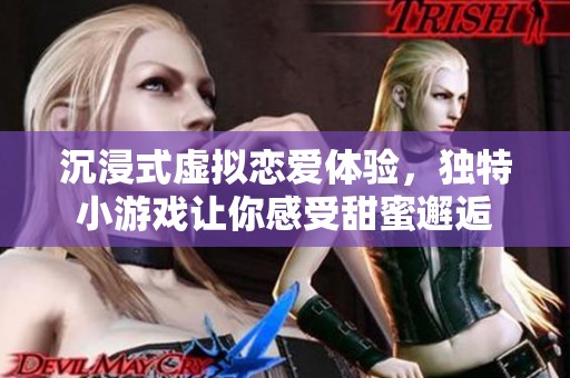 沉浸式虚拟恋爱体验，独特小游戏让你感受甜蜜邂逅
