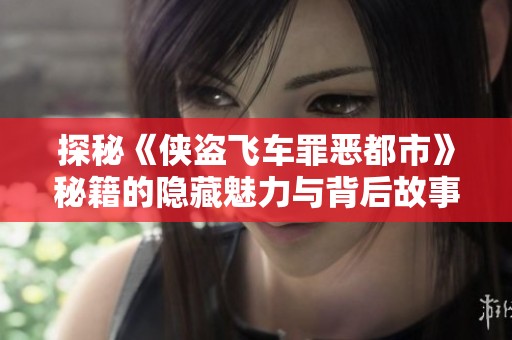 探秘《侠盗飞车罪恶都市》秘籍的隐藏魅力与背后故事