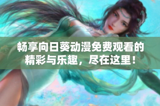 畅享向日葵动漫免费观看的精彩与乐趣，尽在这里！