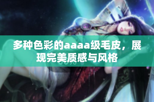 多种色彩的aaaa级毛皮，展现完美质感与风格
